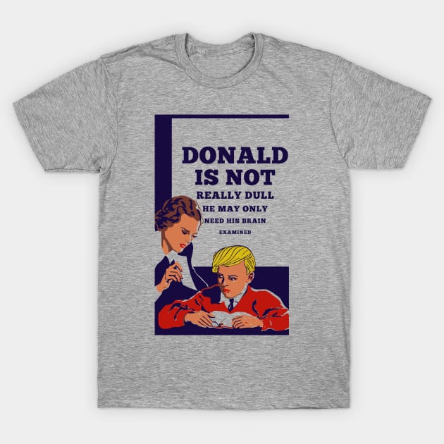 Donald Is Not Dull - He May Only Need His Brain Examined T-Shirt by drunkparrotgraphics